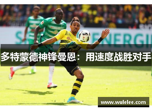 多特蒙德神锋曼恩：用速度战胜对手