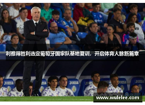 利雅得胜利选定葡萄牙国家队基地夏训，开启体育人脉新篇章